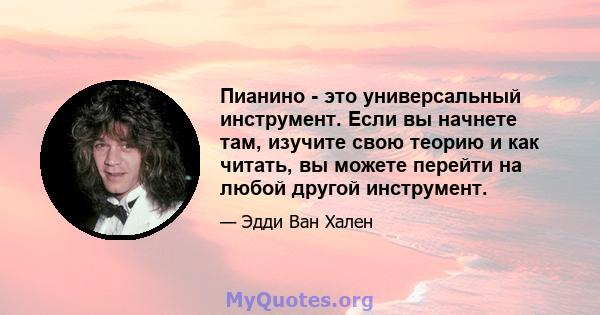 Пианино - это универсальный инструмент. Если вы начнете там, изучите свою теорию и как читать, вы можете перейти на любой другой инструмент.