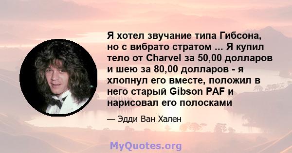 Я хотел звучание типа Гибсона, но с вибрато стратом ... Я купил тело от Charvel за 50,00 долларов и шею за 80,00 долларов - я хлопнул его вместе, положил в него старый Gibson PAF и нарисовал его полосками