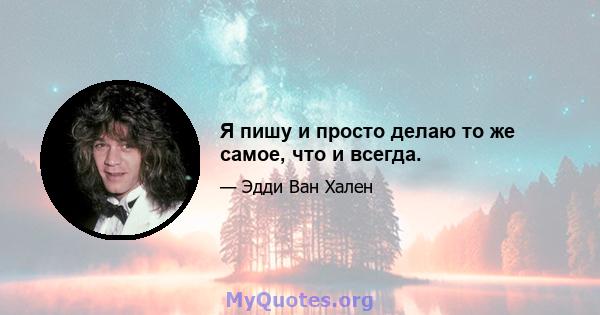 Я пишу и просто делаю то же самое, что и всегда.