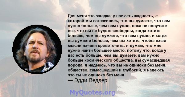 Для меня это загадка, у нас есть жадность, с которой мы согласились, что вы думаете, что вам нужно больше, чем вам нужно, пока не получите все, что вы не будете свободны, когда хотите больше, чем вы думаете, что вам