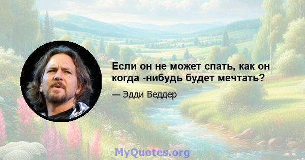 Если он не может спать, как он когда -нибудь будет мечтать?