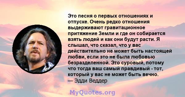 Это песня о первых отношениях и отпуске. Очень редко отношения выдерживают гравитационное притяжение Земли и где он собирается взять людей и как они будут расти. Я слышал, что сказал, что у вас действительно не может