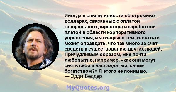 Иногда я слышу новости об огромных долларах, связанных с оплатой генерального директора и заработной платой в области корпоративного управления, и я озадачен тем, как кто-то может оправдать, что так много за счет