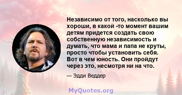 Независимо от того, насколько вы хороши, в какой -то момент вашим детям придется создать свою собственную независимость и думать, что мама и папа не круты, просто чтобы установить себя. Вот в чем юность. Они пройдут