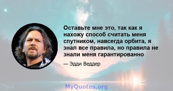 Оставьте мне это, так как я нахожу способ считать меня спутником, навсегда орбита, я знал все правила, но правила не знали меня гарантированно