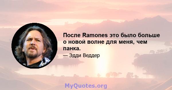 После Ramones это было больше о новой волне для меня, чем панка.