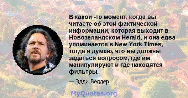 В какой -то момент, когда вы читаете об этой фактической информации, которая выходит в Новозеландском Herald, и она едва упоминается в New York Times, тогда я думаю, что вы должны задаться вопросом, где им манипулируют