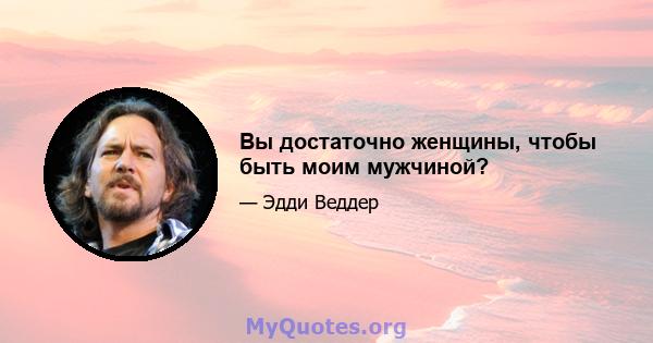 Вы достаточно женщины, чтобы быть моим мужчиной?