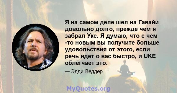 Я на самом деле шел на Гавайи довольно долго, прежде чем я забрал Уке. Я думаю, что с чем -то новым вы получите больше удовольствия от этого, если речь идет о вас быстро, и UKE облегчает это.