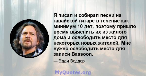 Я писал и собирал песни на гавайской гитаре в течение как минимум 10 лет, поэтому пришло время выяснить их из жилого дома и освободить место для некоторых новых жителей. Мне нужно освободить место для записи Bassoon.