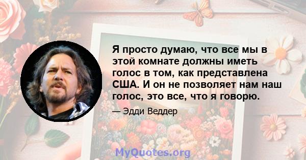 Я просто думаю, что все мы в этой комнате должны иметь голос в том, как представлена ​​США. И он не позволяет нам наш голос, это все, что я говорю.