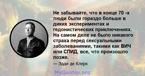 Не забывайте, что в конце 70 -х люди были гораздо больше в диких экспериментах и ​​гедонистических приключениях. На самом деле не было никакого страха перед сексуальными заболеваниями, такими как ВИЧ или СПИД, все, что