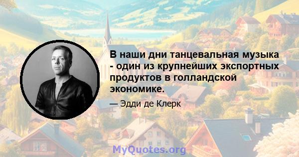 В наши дни танцевальная музыка - один из крупнейших экспортных продуктов в голландской экономике.