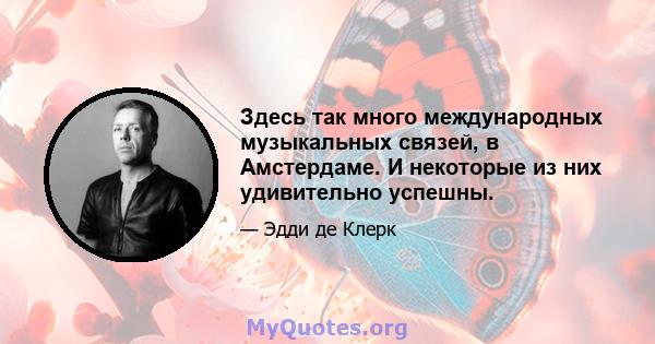 Здесь так много международных музыкальных связей, в Амстердаме. И некоторые из них удивительно успешны.