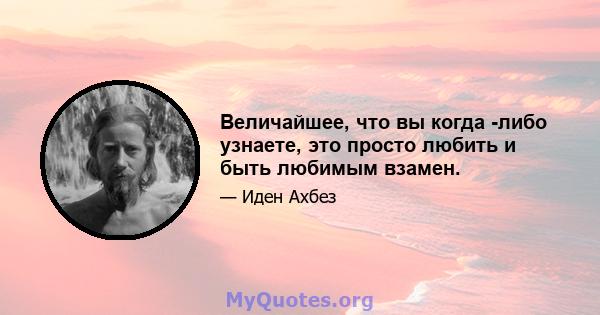 Величайшее, что вы когда -либо узнаете, это просто любить и быть любимым взамен.