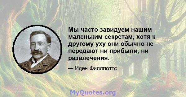 Мы часто завидуем нашим маленьким секретам, хотя к другому уху они обычно не передают ни прибыли, ни развлечения.