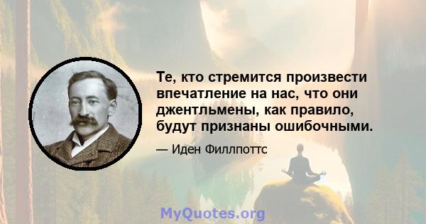 Те, кто стремится произвести впечатление на нас, что они джентльмены, как правило, будут признаны ошибочными.