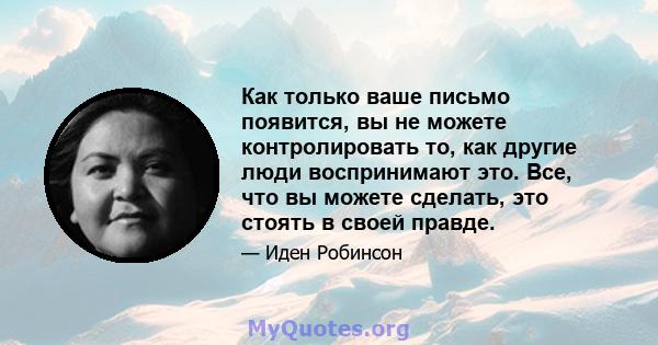 Как только ваше письмо появится, вы не можете контролировать то, как другие люди воспринимают это. Все, что вы можете сделать, это стоять в своей правде.