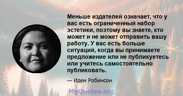 Меньше издателей означает, что у вас есть ограниченный набор эстетики, поэтому вы знаете, кто может и не может отправить вашу работу. У вас есть больше ситуаций, когда вы принимаете предложение или не публикуетесь или