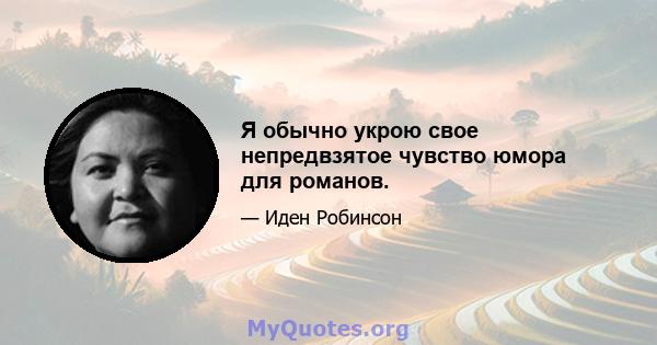 Я обычно укрою свое непредвзятое чувство юмора для романов.