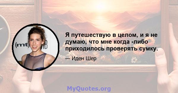 Я путешествую в целом, и я не думаю, что мне когда -либо приходилось проверять сумку.