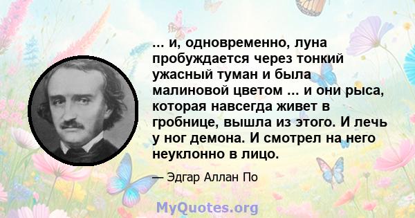 ... и, одновременно, луна пробуждается через тонкий ужасный туман и была малиновой цветом ... и они рыса, которая навсегда живет в гробнице, вышла из этого. И лечь у ног демона. И смотрел на него неуклонно в лицо.