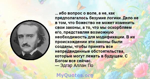 ... ибо вопрос о воле, а не, как предполагалось безумие логики. Дело не в том, что божество не может изменить свои законы, а то, что мы оскорбляем его, представляя возможную необходимость для модификации. В их