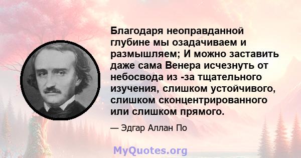 Благодаря неоправданной глубине мы озадачиваем и размышляем; И можно заставить даже сама Венера исчезнуть от небосвода из -за тщательного изучения, слишком устойчивого, слишком сконцентрированного или слишком прямого.