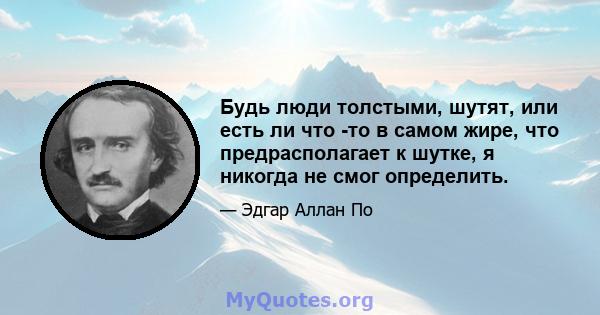 Будь люди толстыми, шутят, или есть ли что -то в самом жире, что предрасполагает к шутке, я никогда не смог определить.