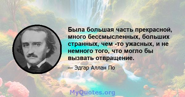 Была большая часть прекрасной, много бессмысленных, больших странных, чем -то ужасных, и не немного того, что могло бы вызвать отвращение.