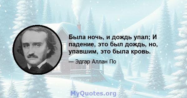 Была ночь, и дождь упал; И падение, это был дождь, но, упавшим, это была кровь.