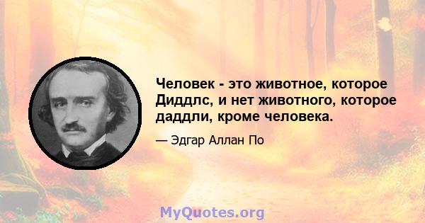 Человек - это животное, которое Диддлс, и нет животного, которое даддли, кроме человека.