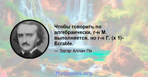 Чтобы говорить по алгебраически, г-н М. выполняется, но г-н Г. (x 1)- Ecrable.