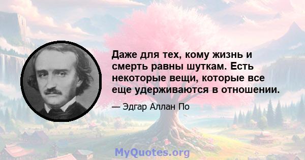 Даже для тех, кому жизнь и смерть равны шуткам. Есть некоторые вещи, которые все еще удерживаются в отношении.