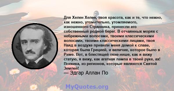 Для Хелен Хелен, твоя красота, как и те, что нежно, как нежно, утомительно, утомляемого, изношенного Странника, принесли его собственный родной берег. В отчаянных морях с небрежными волосами, твоими классическими