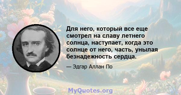 Для него, который все еще смотрел на славу летнего солнца, наступает, когда это солнце от него, часть, унылая безнадежность сердца.