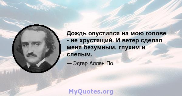 Дождь опустился на мою голове - не хрустящий. И ветер сделал меня безумным, глухим и слепым.