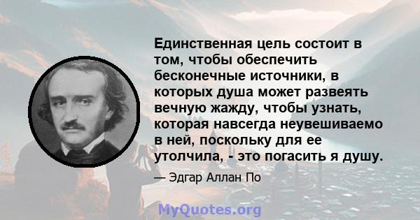 Единственная цель состоит в том, чтобы обеспечить бесконечные источники, в которых душа может развеять вечную жажду, чтобы узнать, которая навсегда неувешиваемо в ней, поскольку для ее утолчила, - это погасить я душу.