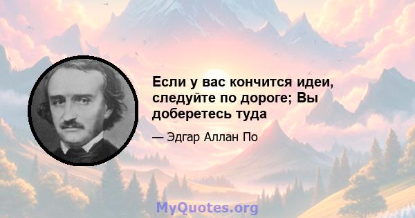 Если у вас кончится идеи, следуйте по дороге; Вы доберетесь туда