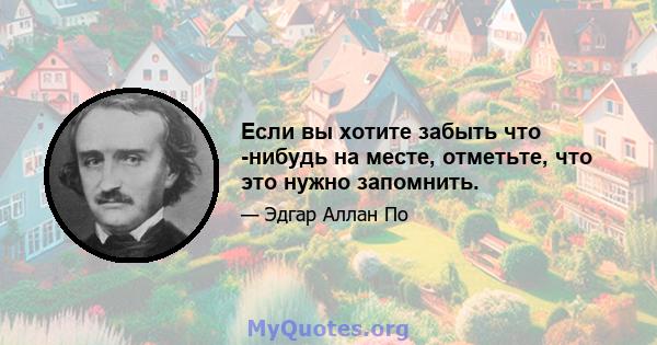 Если вы хотите забыть что -нибудь на месте, отметьте, что это нужно запомнить.