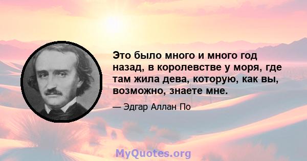 Это было много и много год назад, в королевстве у моря, где там жила дева, которую, как вы, возможно, знаете мне.