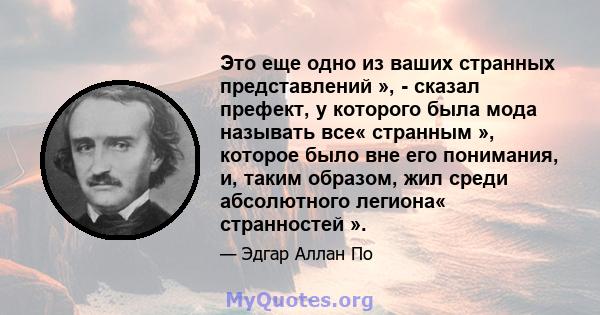 Это еще одно из ваших странных представлений », - сказал префект, у которого была мода называть все« странным », которое было вне его понимания, и, таким образом, жил среди абсолютного легиона« странностей ».