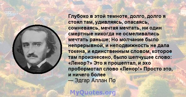 Глубоко в этой темноте, долго, долго я стоял там, удивляясь, опасаясь, сомневаясь, мечтая мечтать, ни один смертные никогда не осмеливались мечтать раньше; Но молчание было непрерывной, и неподвижность не дала токена, и 