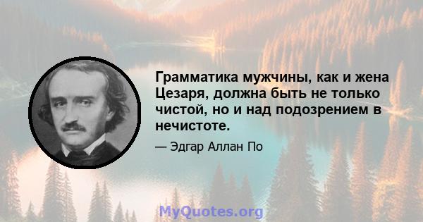 Грамматика мужчины, как и жена Цезаря, должна быть не только чистой, но и над подозрением в нечистоте.