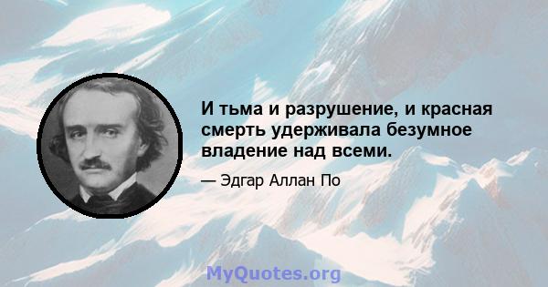 И тьма и разрушение, и красная смерть удерживала безумное владение над всеми.