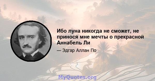 Ибо луна никогда не сможет, не принося мне мечты о прекрасной Аннабель Ли