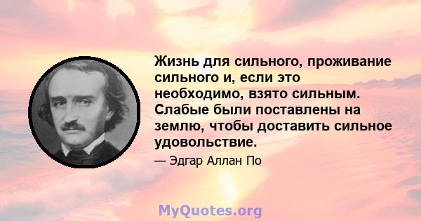 Жизнь для сильного, проживание сильного и, если это необходимо, взято сильным. Слабые были поставлены на землю, чтобы доставить сильное удовольствие.