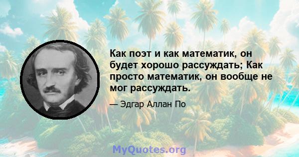 Как поэт и как математик, он будет хорошо рассуждать; Как просто математик, он вообще не мог рассуждать.