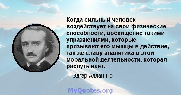 Когда сильный человек воздействует на свои физические способности, восхищение такими упражнениями, которые призывают его мышцы в действие, так же славу аналитика в этой моральной деятельности, которая распутывает.