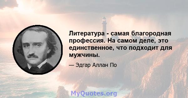 Литература - самая благородная профессия. На самом деле, это единственное, что подходит для мужчины.